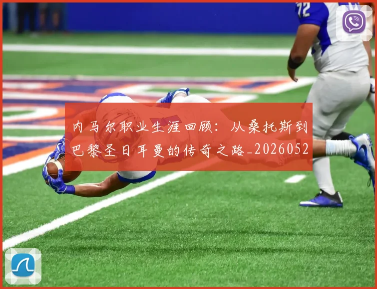内马尔职业生涯回顾:从桑托斯到巴黎圣日耳曼的传奇之路_20260527111757_20260703215509_20260718005342