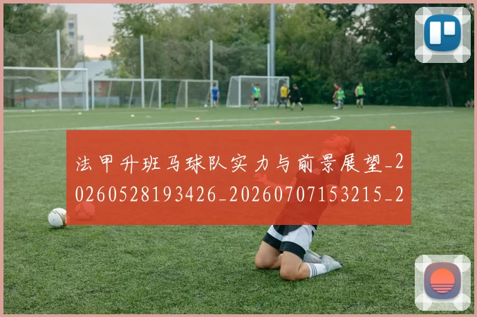法甲升班马球队实力与前景展望_20260528193426_20260707153215_20260801171620