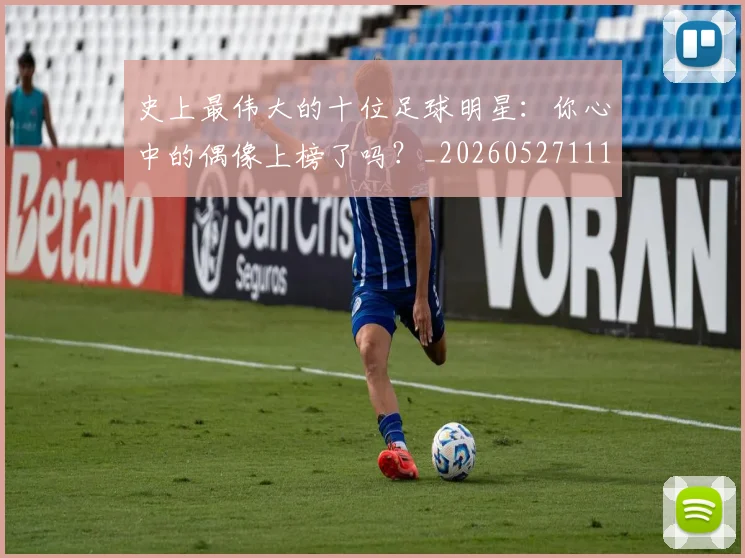 史上最伟大的十位足球明星:你心中的偶像上榜了吗?_20260527111815
