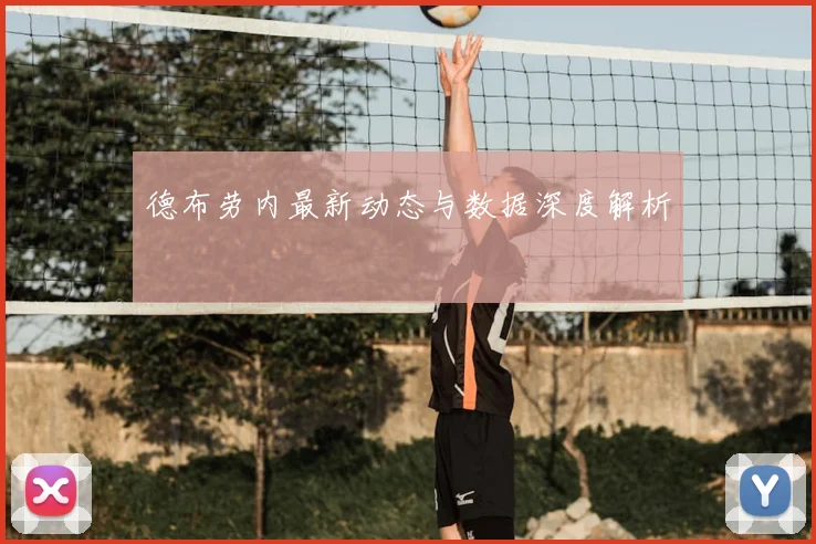 德布劳内最新动态与数据深度解析