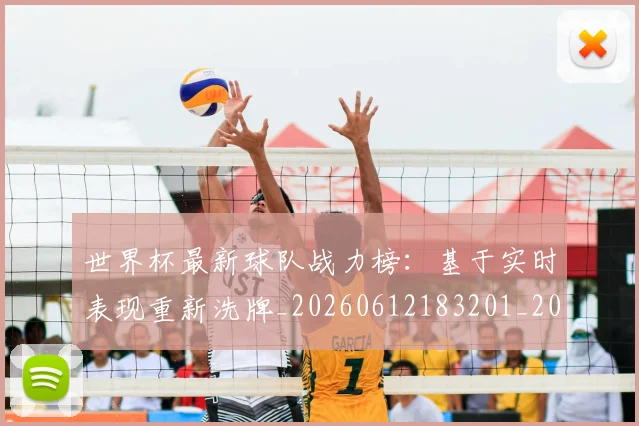 世界杯最新球队战力榜:基于实时表现重新洗牌_20260612183201_20260702174710