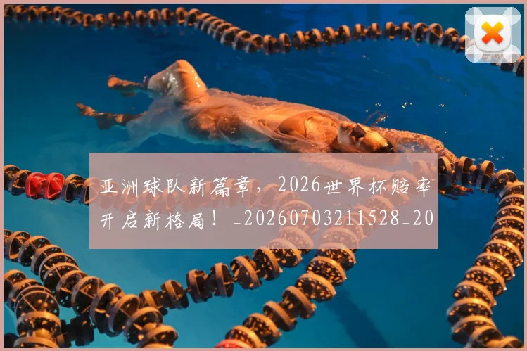 亚洲球队新篇章,2026世界杯赔率开启新格局!_20260703211528_20260717235803