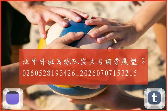 法甲升班马球队实力与前景展望_20260528193426_20260707153215