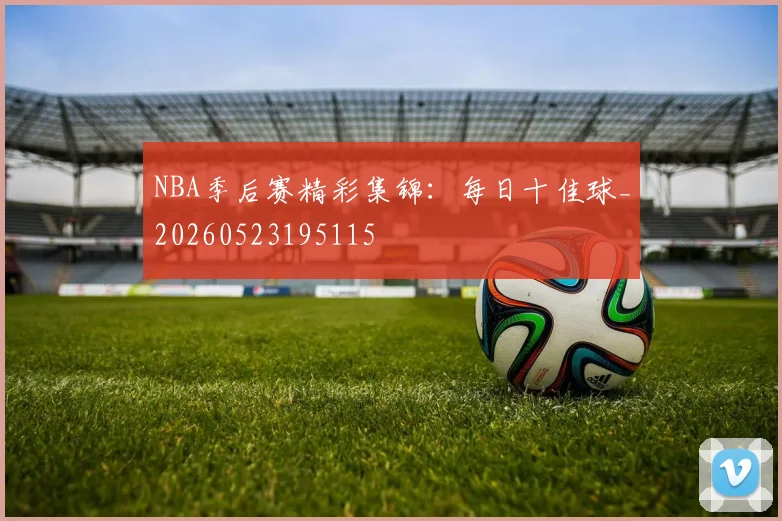 NBA季后赛精彩集锦:每日十佳球_20260523195115