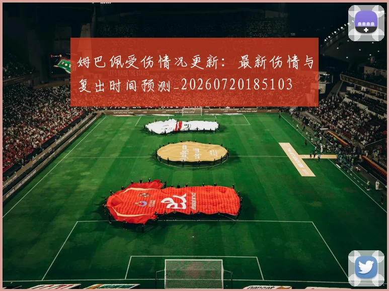 姆巴佩受伤情况更新：最新伤情与复出时间预测_20260720185103