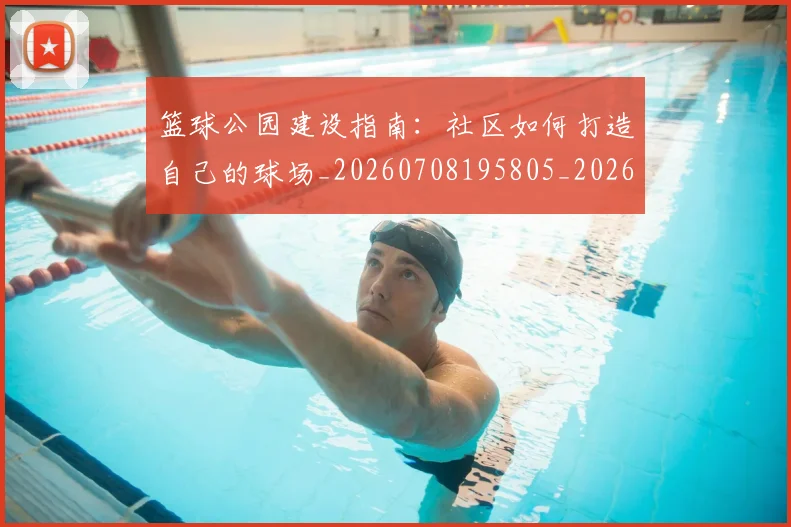 篮球公园建设指南:社区如何打造自己的球场_20260708195805_20260802170416