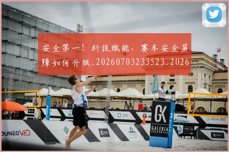 安全第一!科技赋能,赛车安全屏障如何升级_20260703233523_20260720193341