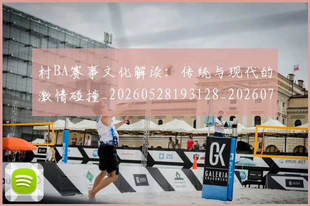 村BA赛事文化解读：传统与现代的激情碰撞_20260528193128_20260707022252_20260731175144