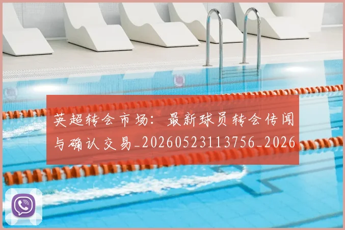 英超转会市场:最新球员转会传闻与确认交易_20260523113756_20260710010315