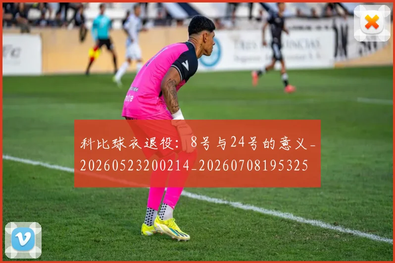 科比球衣退役:8号与24号的意义_20260523200214_20260708195325