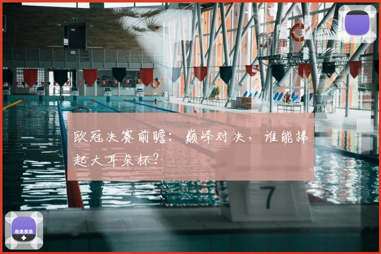 欧冠决赛前瞻:巅峰对决,谁能捧起大耳朵杯?