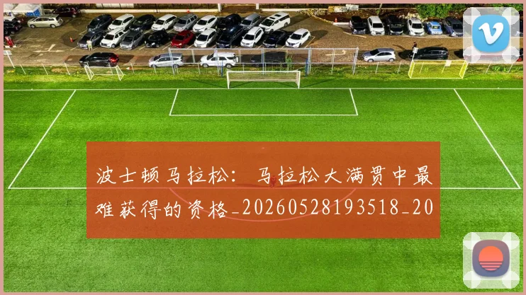 波士顿马拉松：马拉松大满贯中最难获得的资格_20260528193518_20260707154145_20260801173516