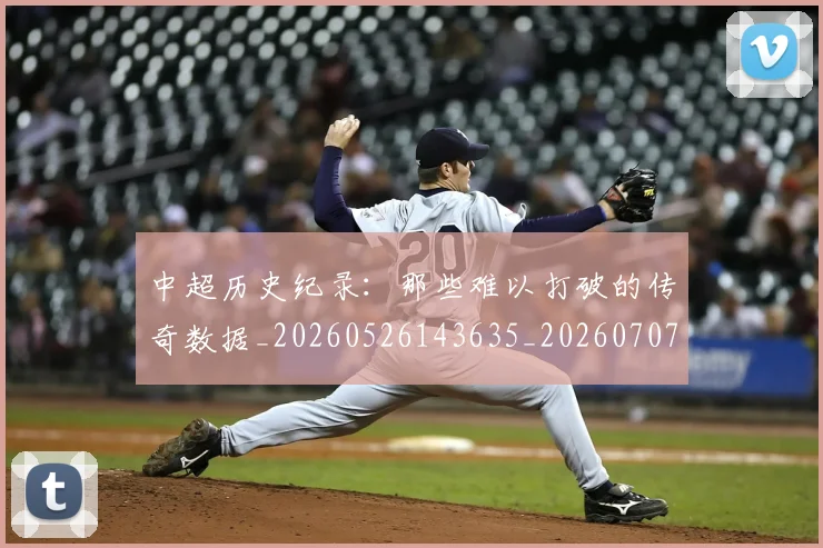 中超历史纪录:那些难以打破的传奇数据_20260526143635_20260707011411_20260716185514