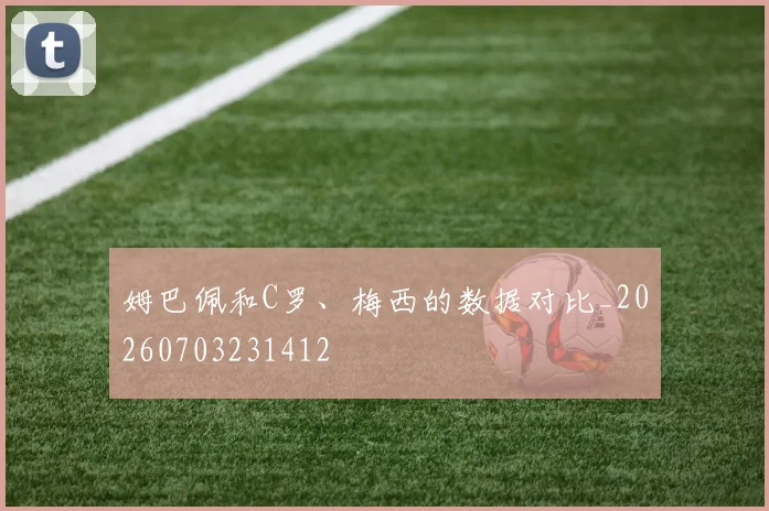 姆巴佩和C罗、梅西的数据对比_20260703231412