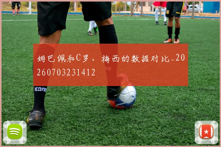 姆巴佩和C罗、梅西的数据对比_20260703231412