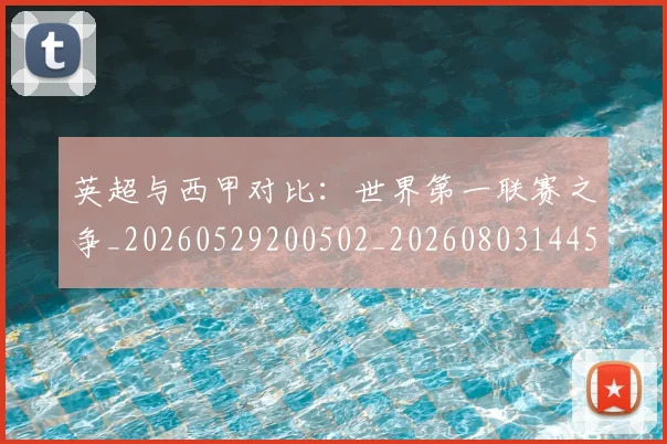 英超与西甲对比:世界第一联赛之争_20260529200502_20260803144508