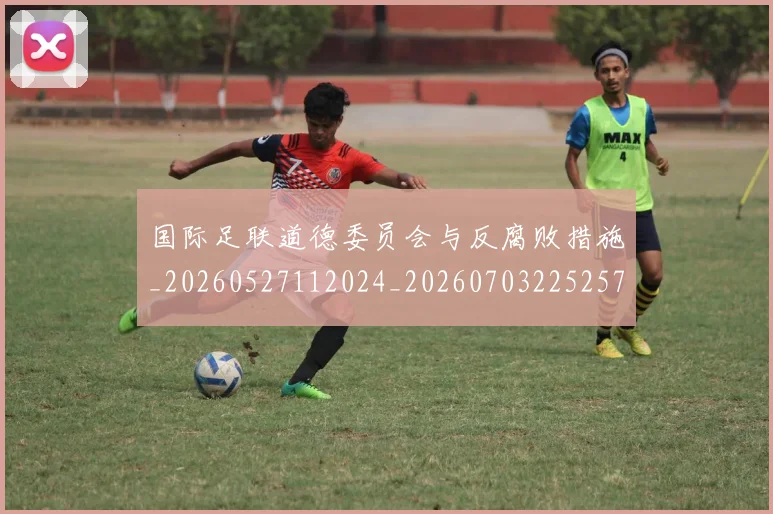 国际足联道德委员会与反腐败措施_20260527112024_20260703225257
