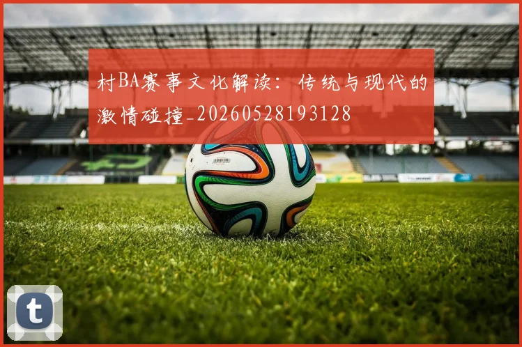 村BA赛事文化解读：传统与现代的激情碰撞_20260528193128