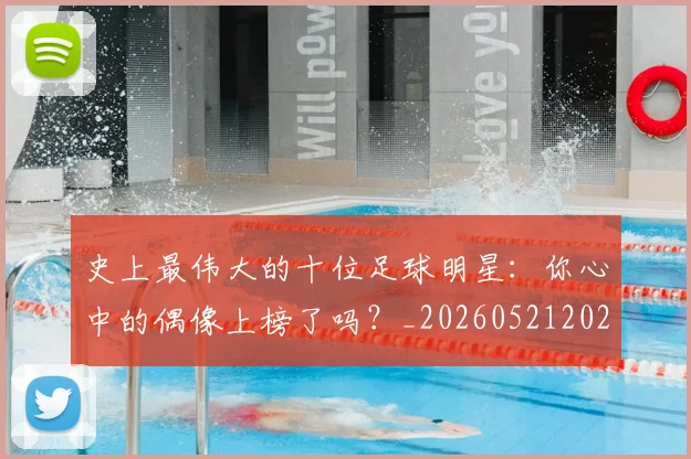 史上最伟大的十位足球明星:你心中的偶像上榜了吗?_20260521202247
