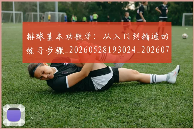 排球基本功教学:从入门到精通的练习步骤_20260528193024_20260723183303