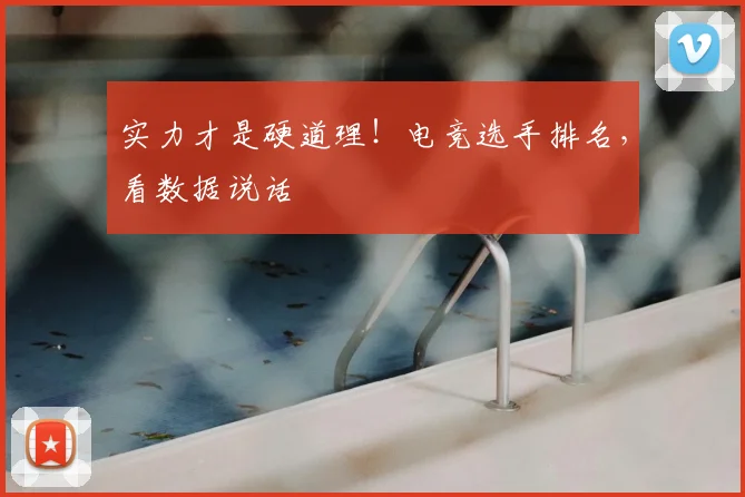 实力才是硬道理!电竞选手排名,看数据说话