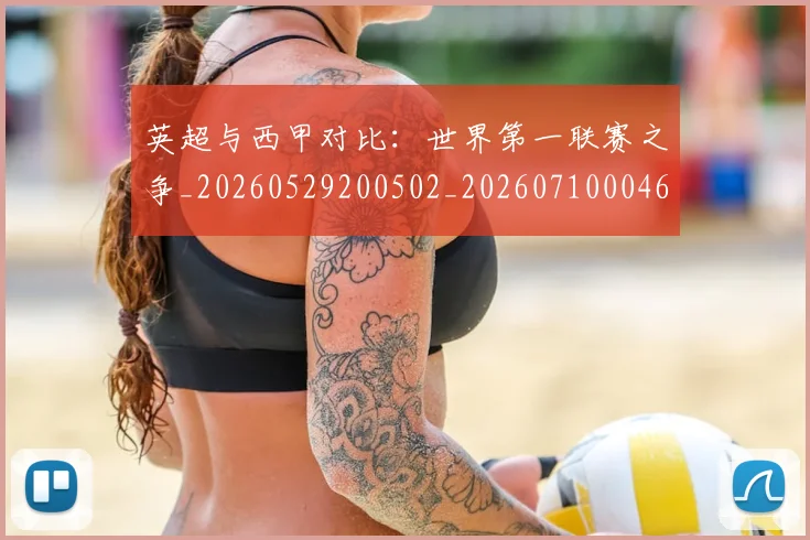 英超与西甲对比:世界第一联赛之争_20260529200502_20260710004637