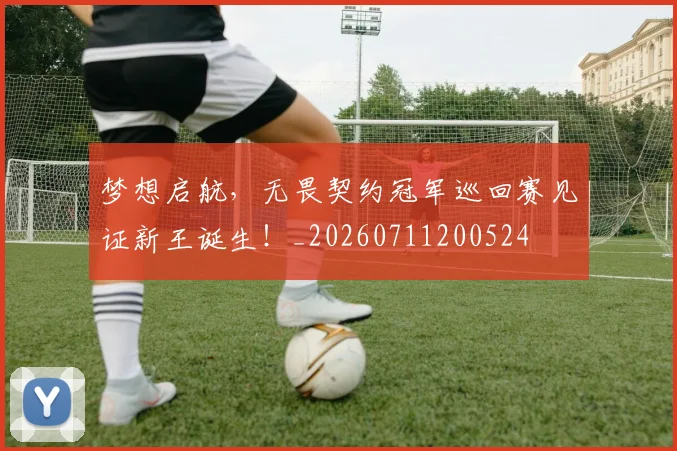 梦想启航,无畏契约冠军巡回赛见证新王诞生!_20260711200524