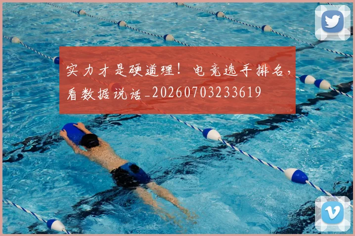 实力才是硬道理!电竞选手排名,看数据说话_20260703233619