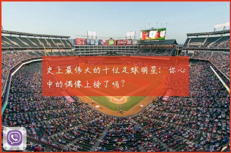 史上最伟大的十位足球明星:你心中的偶像上榜了吗?