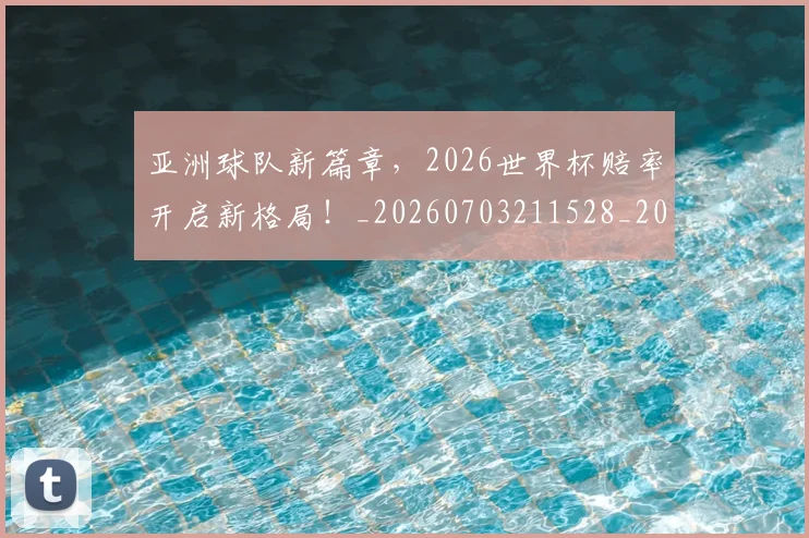 亚洲球队新篇章,2026世界杯赔率开启新格局!_20260703211528_20260717235803
