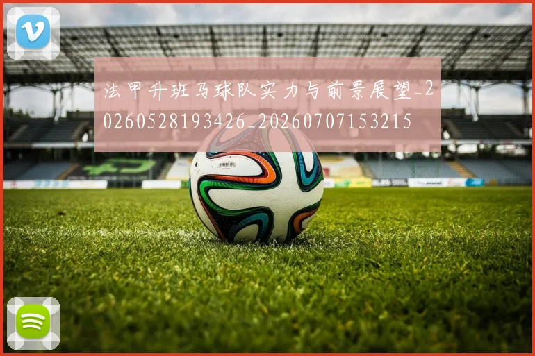 法甲升班马球队实力与前景展望_20260528193426_20260707153215